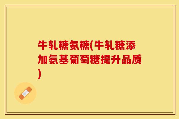 牛轧糖氨糖(牛轧糖添加氨基葡萄糖提升品质)