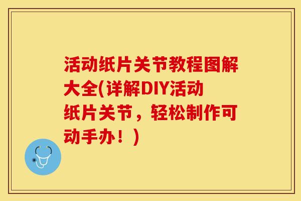 活动纸片关节教程图解大全(详解DIY活动纸片关节，轻松制作可动手办！)