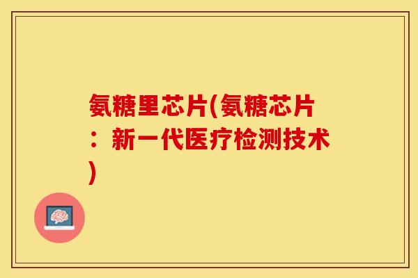 氨糖里芯片(氨糖芯片：新一代医疗检测技术)