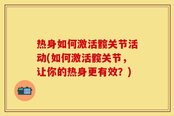 热身如何激活髋关节活动(如何激活髋关节，让你的热身更有效？)