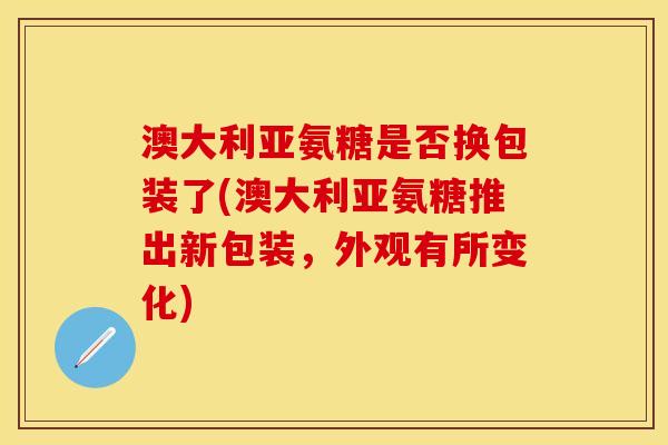 澳大利亚氨糖是否换包装了(澳大利亚氨糖推出新包装，外观有所变化)