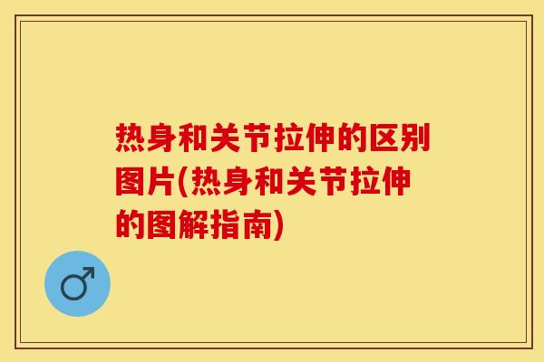 热身和关节拉伸的区别图片(热身和关节拉伸的图解指南)