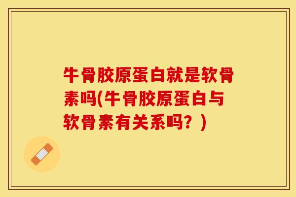 牛骨胶原蛋白就是软骨素吗(牛骨胶原蛋白与软骨素有关系吗？)