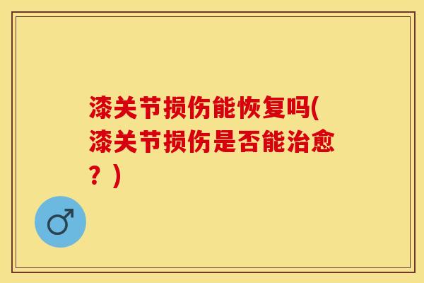 漆关节损伤能恢复吗(漆关节损伤是否能治愈？)