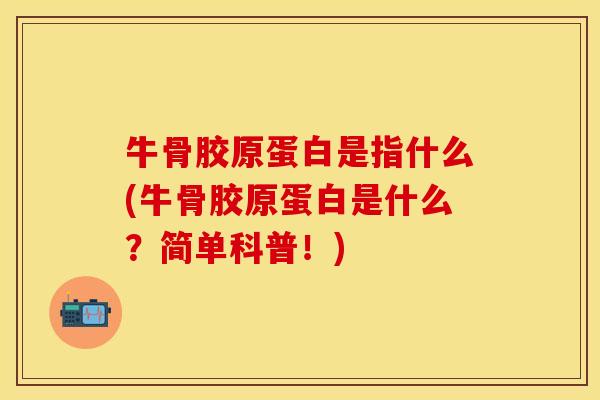 牛骨胶原蛋白是指什么(牛骨胶原蛋白是什么？简单科普！)