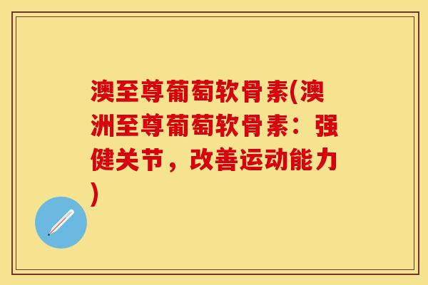 澳至尊葡萄软骨素(澳洲至尊葡萄软骨素：强健关节，改善运动能力)
