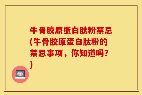 牛骨胶原蛋白肽粉禁忌(牛骨胶原蛋白肽粉的禁忌事项，你知道吗？)