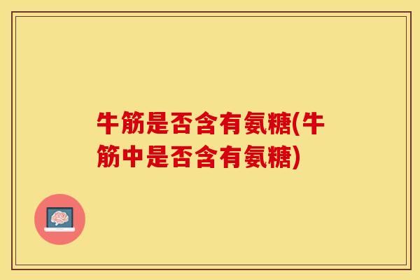 牛筋是否含有氨糖(牛筋中是否含有氨糖)