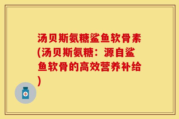 汤贝斯氨糖鲨鱼软骨素(汤贝斯氨糖：源自鲨鱼软骨的高效营养补给)