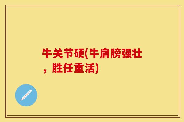 牛关节硬(牛肩膀强壮，胜任重活)