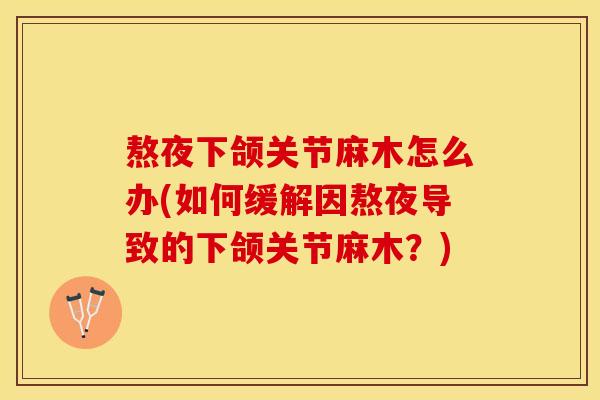 熬夜下颌关节麻木怎么办(如何缓解因熬夜导致的下颌关节麻木？)
