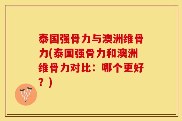泰国强骨力与澳洲维骨力(泰国强骨力和澳洲维骨力对比：哪个更好？)
