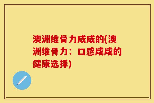 澳洲维骨力咸咸的(澳洲维骨力：口感咸咸的健康选择)