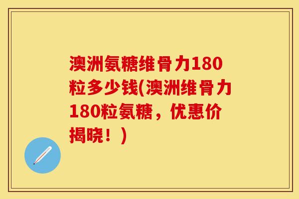 澳洲氨糖维骨力180粒多少钱(澳洲维骨力180粒氨糖，优惠价揭晓！)