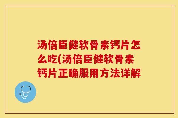 汤倍臣健软骨素钙片怎么吃(汤倍臣健软骨素钙片正确服用方法详解