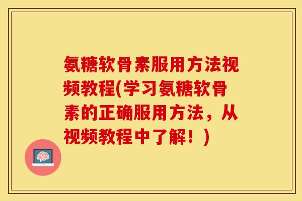 氨糖软骨素服用方法视频教程(学习氨糖软骨素的正确服用方法，从视频教程中了解！)