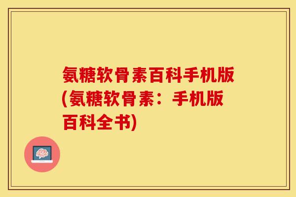 氨糖软骨素百科手机版(氨糖软骨素：手机版百科全书)