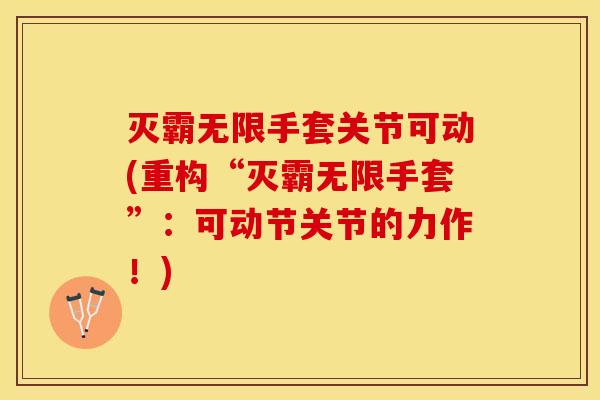 灭霸无限手套关节可动(重构“灭霸无限手套”：可动节关节的力作！)