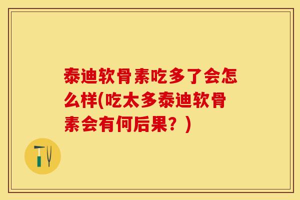泰迪软骨素吃多了会怎么样(吃太多泰迪软骨素会有何后果？)