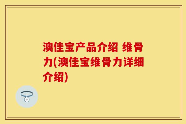 澳佳宝产品介绍 维骨力(澳佳宝维骨力详细介绍)