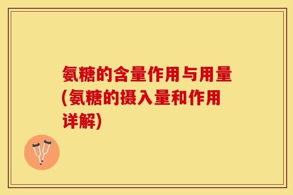 氨糖的含量作用与用量(氨糖的摄入量和作用详解)