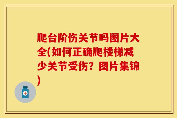 爬台阶伤关节吗图片大全(如何正确爬楼梯减少关节受伤？图片集锦)