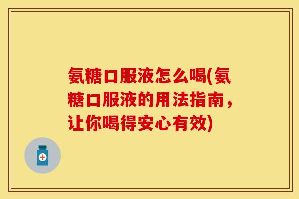 氨糖口服液怎么喝(氨糖口服液的用法指南,让你喝得安心有效)-第1张图片-关节保镖 氨糖口服液怎么喝(氨糖口服液的用法指南,让你喝得安心有效)-第1张图片-关节保镖