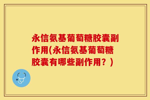 永信氨基葡萄糖胶囊副作用(永信氨基葡萄糖胶囊有哪些副作用？)