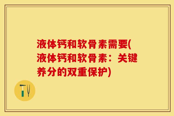 液体钙和软骨素需要(液体钙和软骨素：关键养分的双重保护)