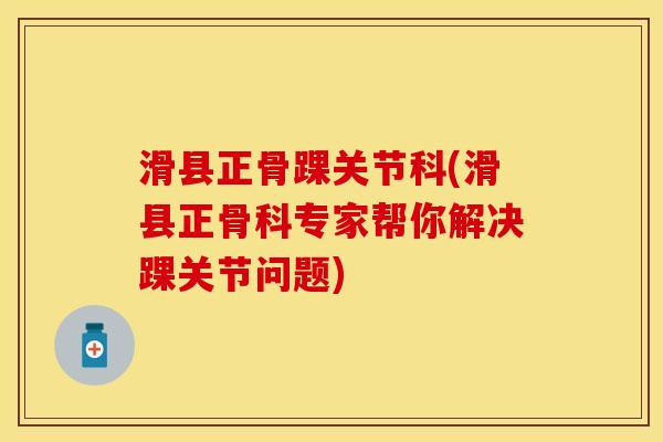 滑县正骨踝关节科(滑县正骨科专家帮你解决踝关节问题)