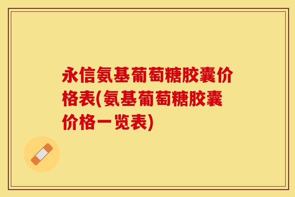 永信氨基葡萄糖胶囊价格表(氨基葡萄糖胶囊价格一览表)
