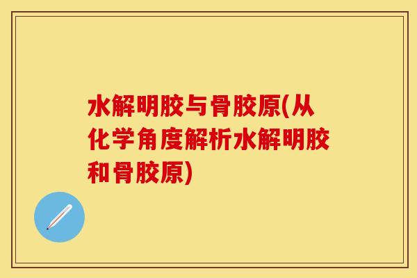 水解明胶与骨胶原(从化学角度解析水解明胶和骨胶原)