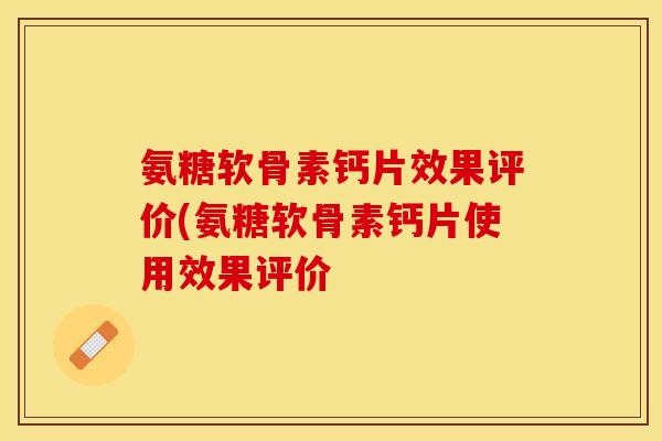 氨糖软骨素钙片效果评价(氨糖软骨素钙片使用效果评价