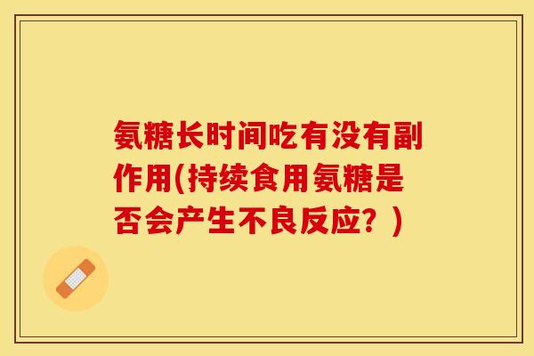 氨糖长时间吃有没有副作用(持续食用氨糖是否会产生不良反应？)