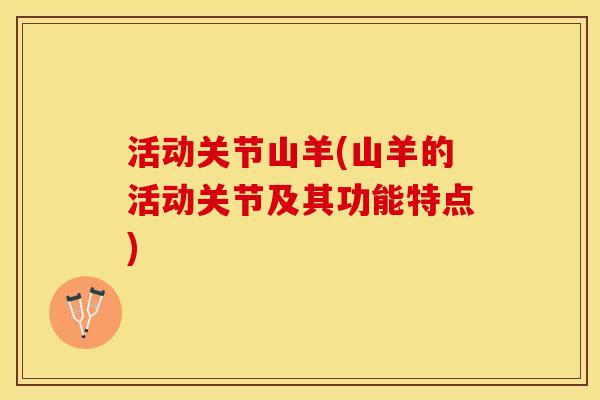 活动关节山羊(山羊的活动关节及其功能特点)
