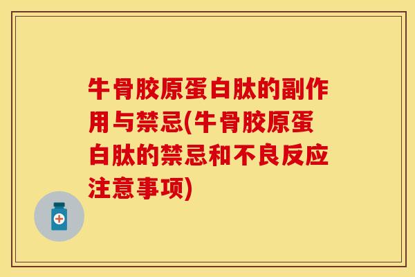 牛骨胶原蛋白肽的副作用与禁忌(牛骨胶原蛋白肽的禁忌和不良反应注意事项)