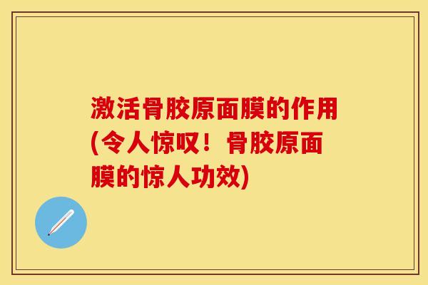 激活骨胶原面膜的作用(令人惊叹！骨胶原面膜的惊人功效)