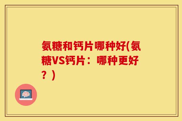 氨糖和钙片哪种好(氨糖VS钙片：哪种更好？)