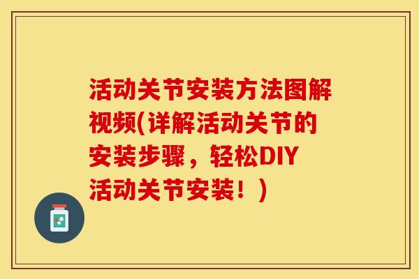 活动关节安装方法图解视频(详解活动关节的安装步骤，轻松DIY活动关节安装！)