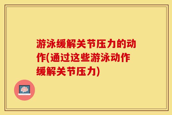 游泳缓解关节压力的动作(通过这些游泳动作缓解关节压力)