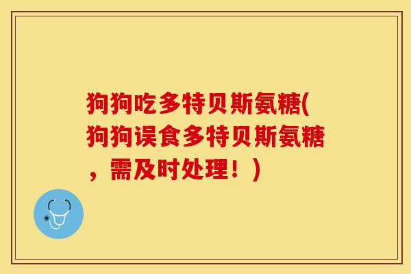 狗狗吃多特贝斯氨糖(狗狗误食多特贝斯氨糖，需及时处理！)