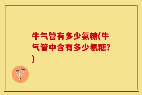 牛气管有多少氨糖(牛气管中含有多少氨糖？)