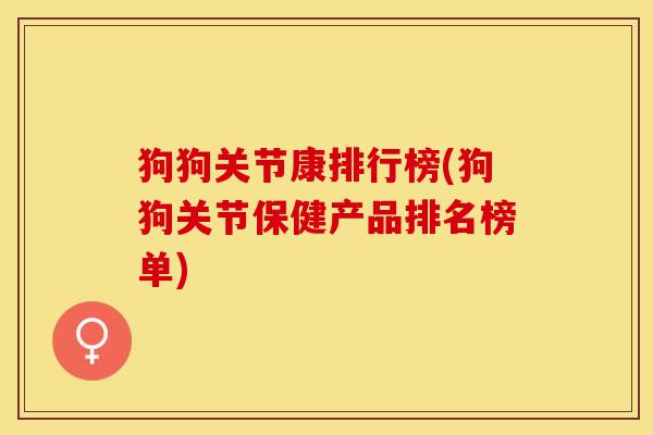 狗狗关节康排行榜(狗狗关节保健产品排名榜单)
