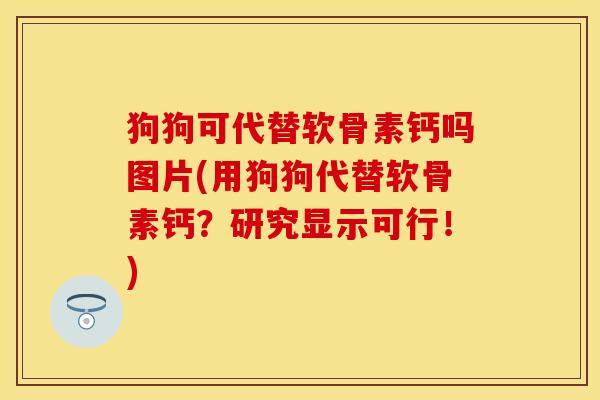 狗狗可代替软骨素钙吗图片(用狗狗代替软骨素钙？研究显示可行！)