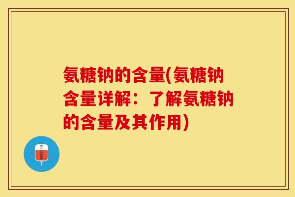 氨糖钠的含量(氨糖钠含量详解：了解氨糖钠的含量及其作用)