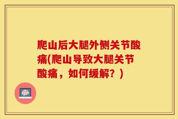 爬山后大腿外侧关节酸痛(爬山导致大腿关节酸痛，如何缓解？)