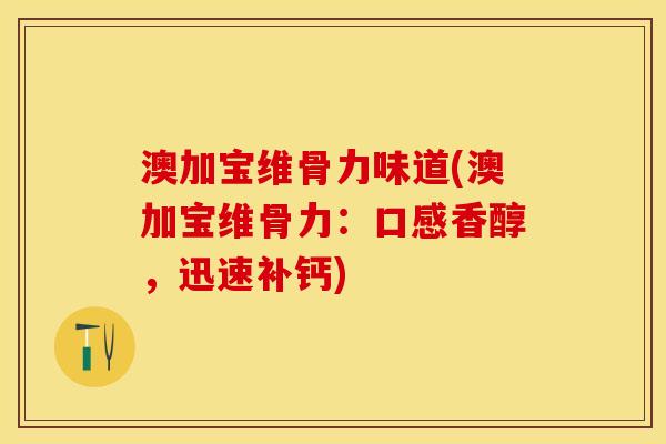 澳加宝维骨力味道(澳加宝维骨力：口感香醇，迅速补钙)