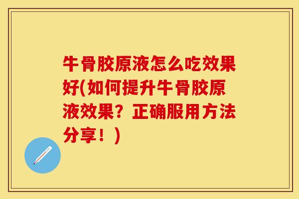 牛骨胶原液怎么吃效果好(如何提升牛骨胶原液效果？正确服用方法分享！)