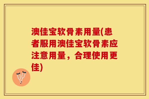 澳佳宝软骨素用量(患者服用澳佳宝软骨素应注意用量，合理使用更佳)-第1张图片-关节保镖