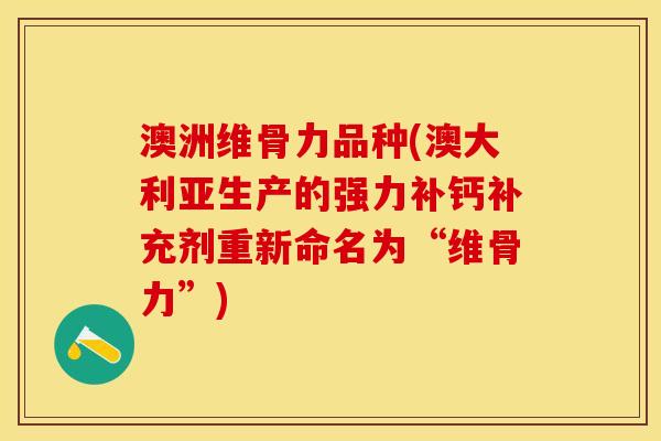 澳洲维骨力品种(澳大利亚生产的强力补钙补充剂重新命名为“维骨力”)-第1张图片-关节保镖